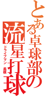 とある卓球部の流星打球（ドライブマン 長根）