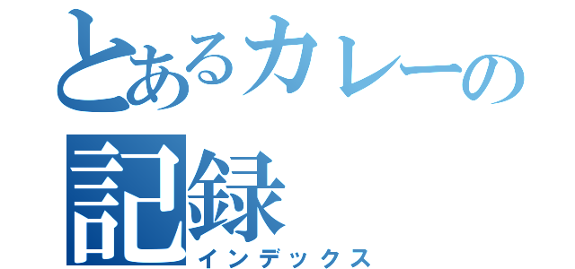 とあるカレーの記録（インデックス）