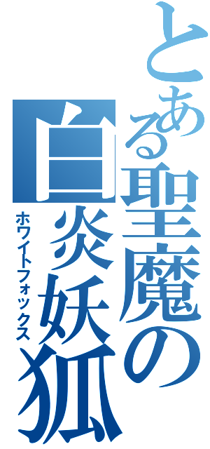 とある聖魔の白炎妖狐（ホワイトフォックス）