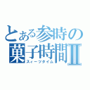 とある参時の菓子時間Ⅱ（スィーツタイム）