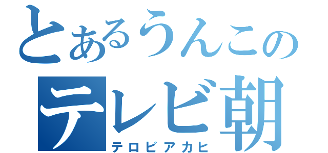 とあるうんこのテレビ朝日（テロビアカヒ）