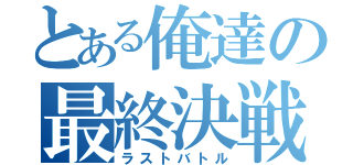 とある俺達の最終決戦（ラストバトル）