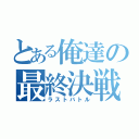 とある俺達の最終決戦（ラストバトル）