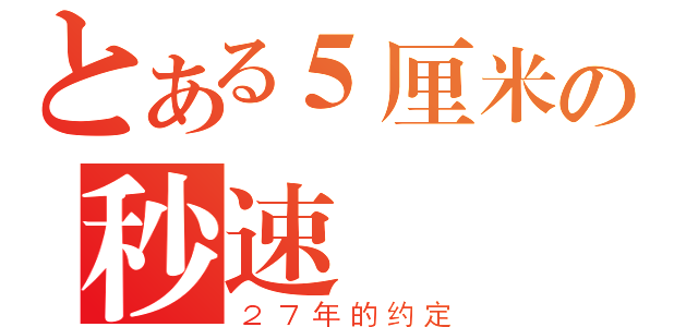 とある５厘米の秒速（２７年的约定）