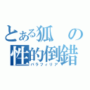 とある狐の性的倒錯（パラフィリア）