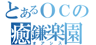 とあるＯＣの癒鎌楽園（オアシス）