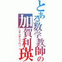 とある数学教師の加賀利瑛（ニヤニヤニッパー）