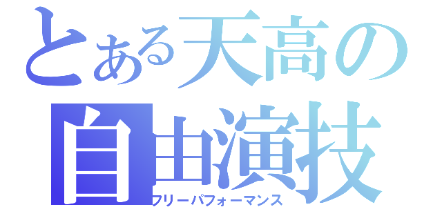 とある天高の自由演技（フリーパフォーマンス）