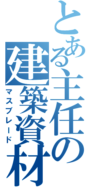 とある主任の建築資材（マスブレード）