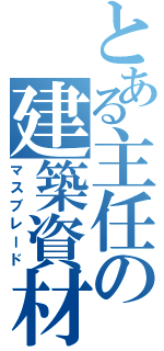 とある主任の建築資材（マスブレード）