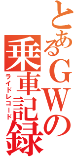 とあるＧＷの乗車記録（ライドレコード）