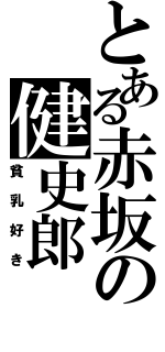 とある赤坂の健史郎（貧乳好き）