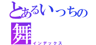 とあるいっちの舞（インデックス）