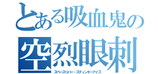 とある吸血鬼の空烈眼刺驚（スペースリパー・スティンギーアイズ）