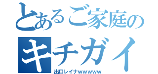 とあるご家庭のキチガイ（出口レイナｗｗｗｗｗ）