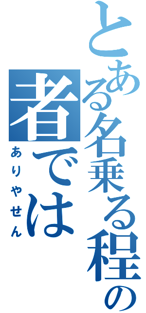 とある名乗る程の者では（ありやせん）