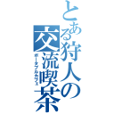 とある狩人の交流喫茶（ポータブルカフェ）