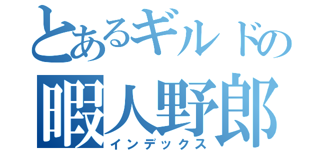 とあるギルドの暇人野郎（インデックス）