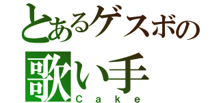 とあるゲスボの歌い手（Ｃａｋｅ）