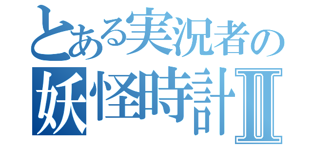 とある実況者の妖怪時計Ⅱ（）