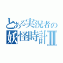 とある実況者の妖怪時計Ⅱ（）