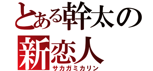 とある幹太の新恋人（サカガミカリン）