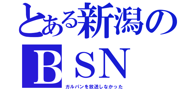 とある新潟のＢＳＮ（ガルパンを放送しなかった）