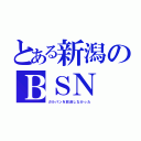 とある新潟のＢＳＮ（ガルパンを放送しなかった）