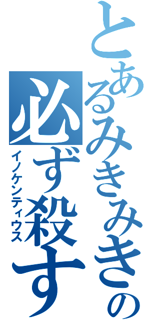 とあるみきみきの必ず殺す（イノケンティウス）