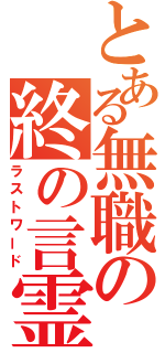 とある無職の終の言霊（ラストワード）