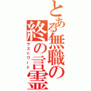 とある無職の終の言霊（ラストワード）