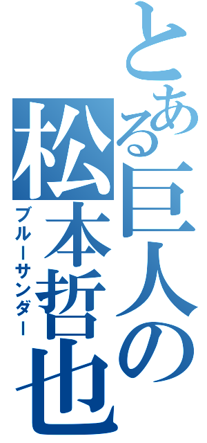 とある巨人の松本哲也（ブルーサンダー）