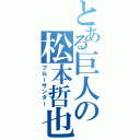 とある巨人の松本哲也（ブルーサンダー）