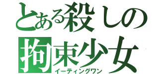 とある殺しの拘束少女（イーティングワン）