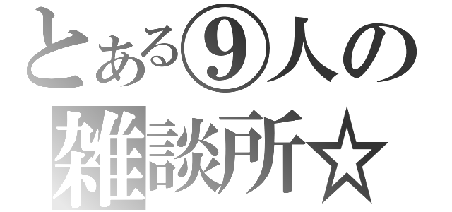 とある⑨人の雑談所☆（）