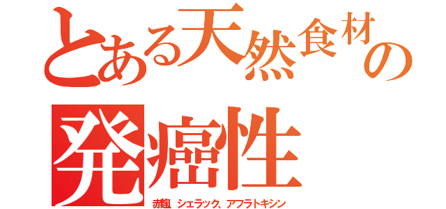 とある天然食材の発癌性（赤麹、シェラック、アフラトキシン）