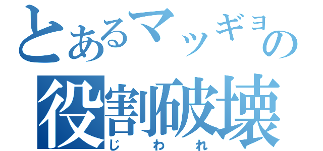 とあるマッギョの役割破壊（じわれ）