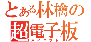 とある林檎の超電子板（アイパッド）