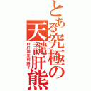 とある究極の天譴肝熊（肝肝相互何時了）