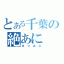 とある千葉の絶あに（ぜつあに）