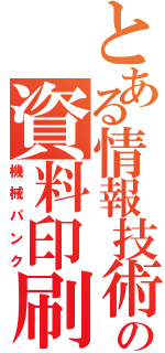 とある情報技術の資料印刷（機械パンク）