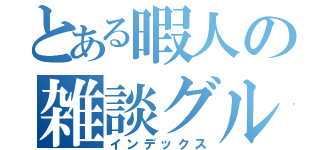 とある暇人の雑談グル（インデックス）