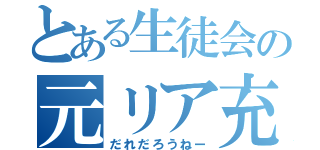 とある生徒会の元リア充（だれだろうねー）