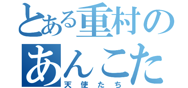 とある重村のあんこたん（天使たち）