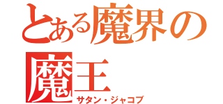 とある魔界の魔王（サタン・ジャコブ）