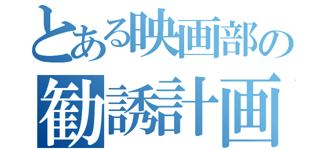 とある映画部の勧誘計画（）