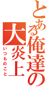 とある俺達の大炎上（いつものこと）