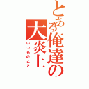 とある俺達の大炎上（いつものこと）