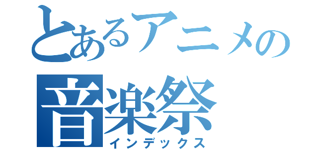 とあるアニメの音楽祭（インデックス）