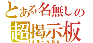 とある名無しの超掲示板（２ちゃんねる）